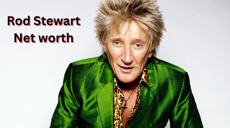 Rod Stewart networth 2022 .